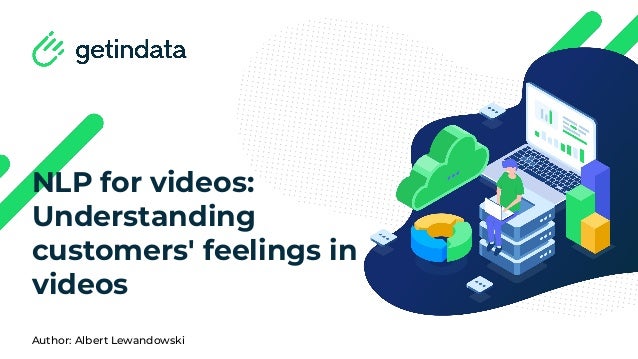 NLP for videos:
Understanding
customers' feelings in
videos
Author: Albert Lewandowski
 