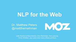 NLP for the Web
Dr. Matthew Peters
@mattthemathman
(with thanks to Rutu Mulkar, Erin Renshaw, Dan Lecocq,
Chris Whitten, Jay Leary and many others at Moz)
 