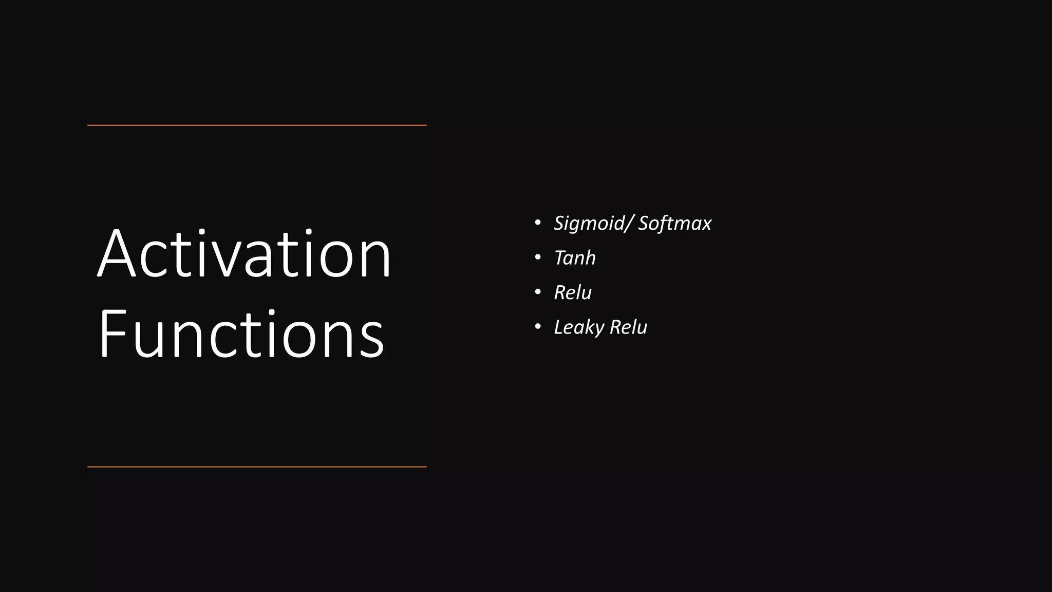 Activation
Functions
• Sigmoid/ Softmax
• Tanh
• Relu
• Leaky Relu
 