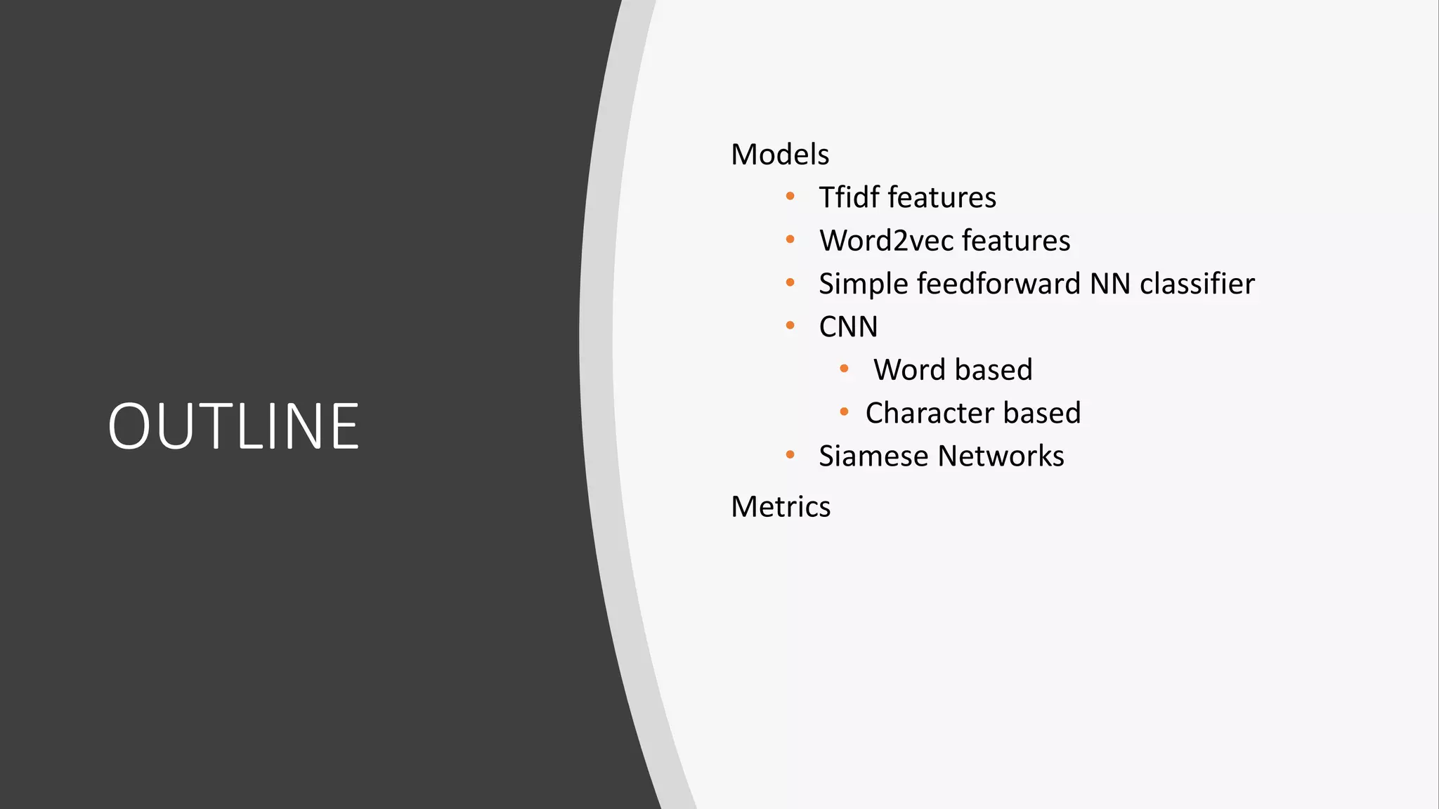 OUTLINE
Models
• Tfidf features
• Word2vec features
• Simple feedforward NN classifier
• CNN
• Word based
• Character based
• Siamese Networks
Metrics
 