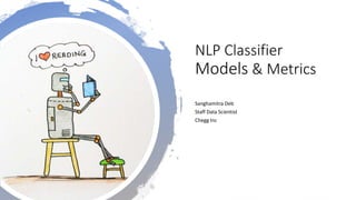 NLP Classifier
Models & Metrics
Sanghamitra Deb
Staff Data Scientist
Chegg Inc
 