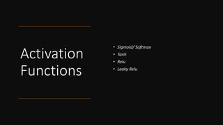 Activation
Functions
• Sigmoid/ Softmax
• Tanh
• Relu
• Leaky Relu
 