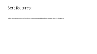 Bert features
https://towardsdatascience.com/nlp-extract-contextualized-word-embeddings-from-bert-keras-tf-67ef29f60a7b
 