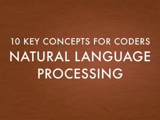 NATURAL LANGUAGE
PROCESSING
10 KEY CONCEPTS FOR CODERS
 