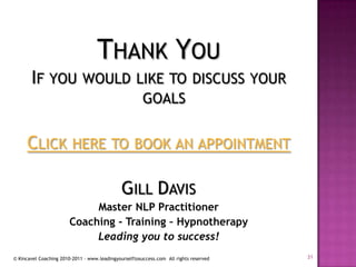 Thank YouIf you would like to discuss your goals Click here to book an appointmentGill DavisMaster NLP PractitionerCoaching - Training – Hypnotherapy Leading you to success!31