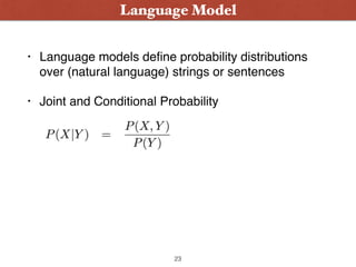 • Language models deﬁne probability distributions
over (natural language) strings or sentences
• Joint and Conditional Probability
Language Model
23
 