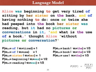 • Language models deﬁne probability distributions
over (natural language) strings or sentences
Language Model
25
 