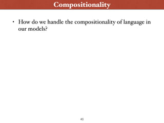 • How do we handle the compositionality of language in
our models?
40
Compositionality
 