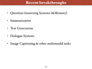 • Question-Answering Systems (&Memory)
• Summarization
• Text Generation
• Dialogue Systems
• Image Captioning & other multimodal tasks
Wanna Play ?
Recent breakthroughs
80
 