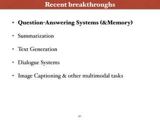 • Question-Answering Systems (&Memory)
• Summarization
• Text Generation
• Dialogue Systems
• Image Captioning & other multimodal tasks
Wanna Play ?
Recent breakthroughs
81
 