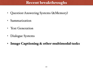 • Question-Answering Systems (&Memory)
• Summarization
• Text Generation
• Dialogue Systems
• Image Captioning & other multimodal tasks
Wanna Play ?
Recent breakthroughs
91
 