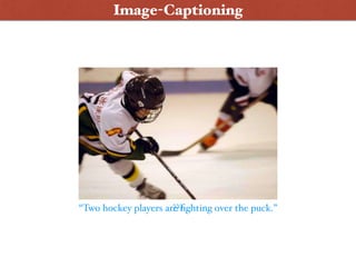 “Two hockey players are ﬁghting over the puck.”???
Image-Captioning
 