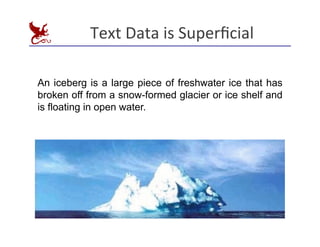 Text	
  Data	
  is	
  Superﬁcial
	
  
An iceberg is a large piece of freshwater ice that has
broken off from a snow-formed glacier or ice shelf and
is floating in open water.
 