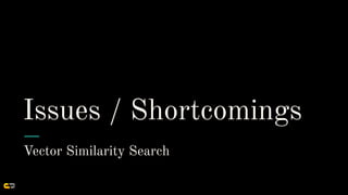 Issues / Shortcomings
Vector Similarity Search
 