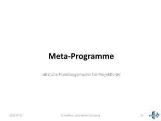Meta-Programme
nützliche Handlungsmuster für Projektleiter
2013-07-12 24© GeeMco : Götz Müller Consulting
 