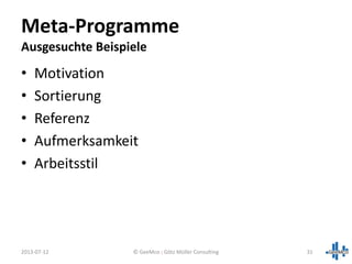 • Motivation
• Sortierung
• Referenz
• Aufmerksamkeit
• Arbeitsstil
2013-07-12 31
Meta-Programme
Ausgesuchte Beispiele
© GeeMco : Götz Müller Consulting
 
