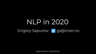 Grigory Sapunov
OpenTalks.AI / 2021.02.04
gs@inten.to
NLP in 2020
 