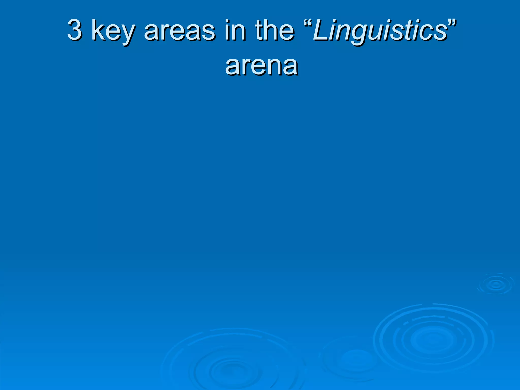3 key areas in the “Linguistics”
            arena
 