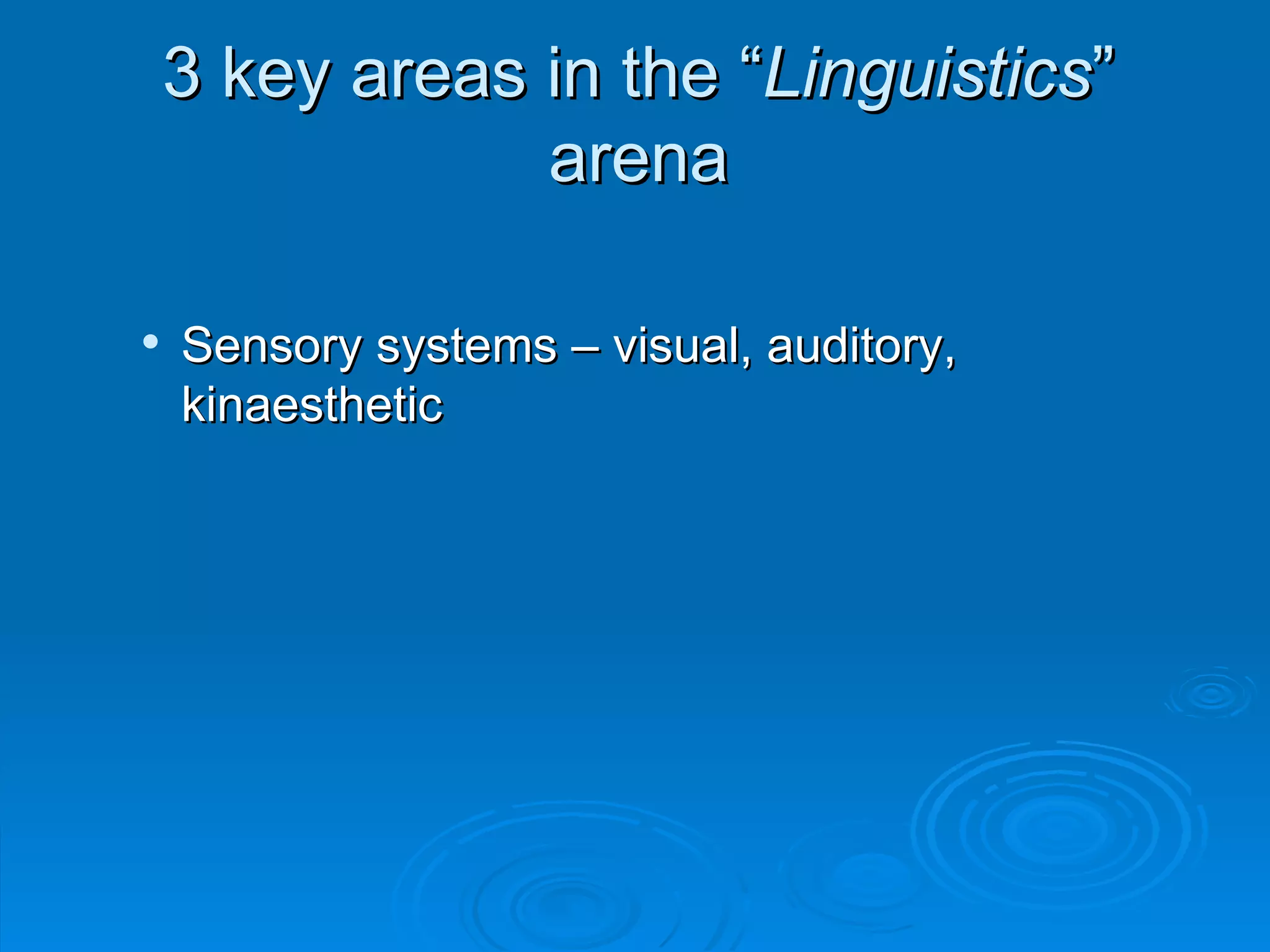 3 key areas in the “Linguistics”
                arena

   Sensory systems – visual, auditory,
    kinaesthetic
 