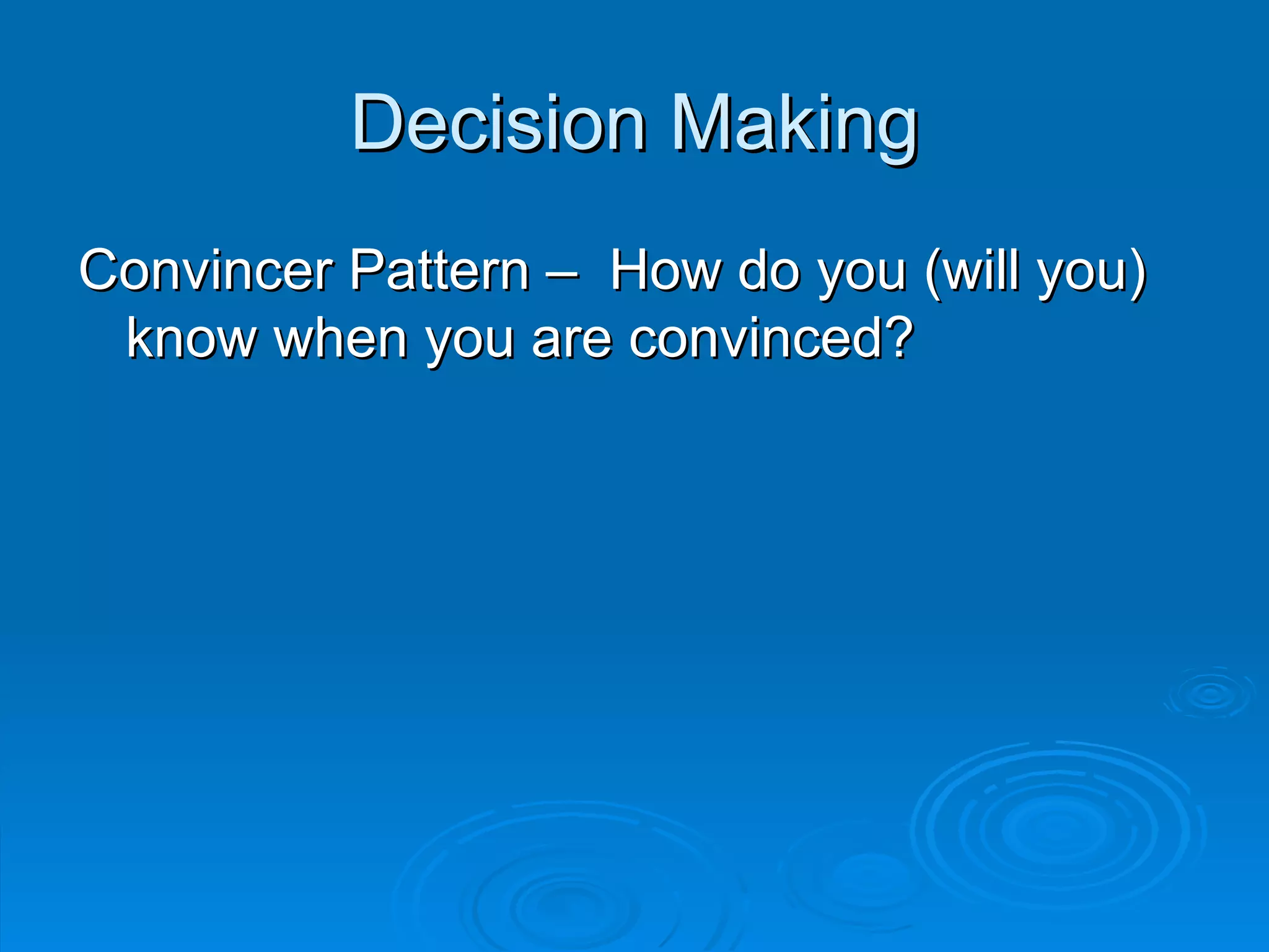 Decision Making
Convincer Pattern – How do you (will you)
 know when you are convinced?
 