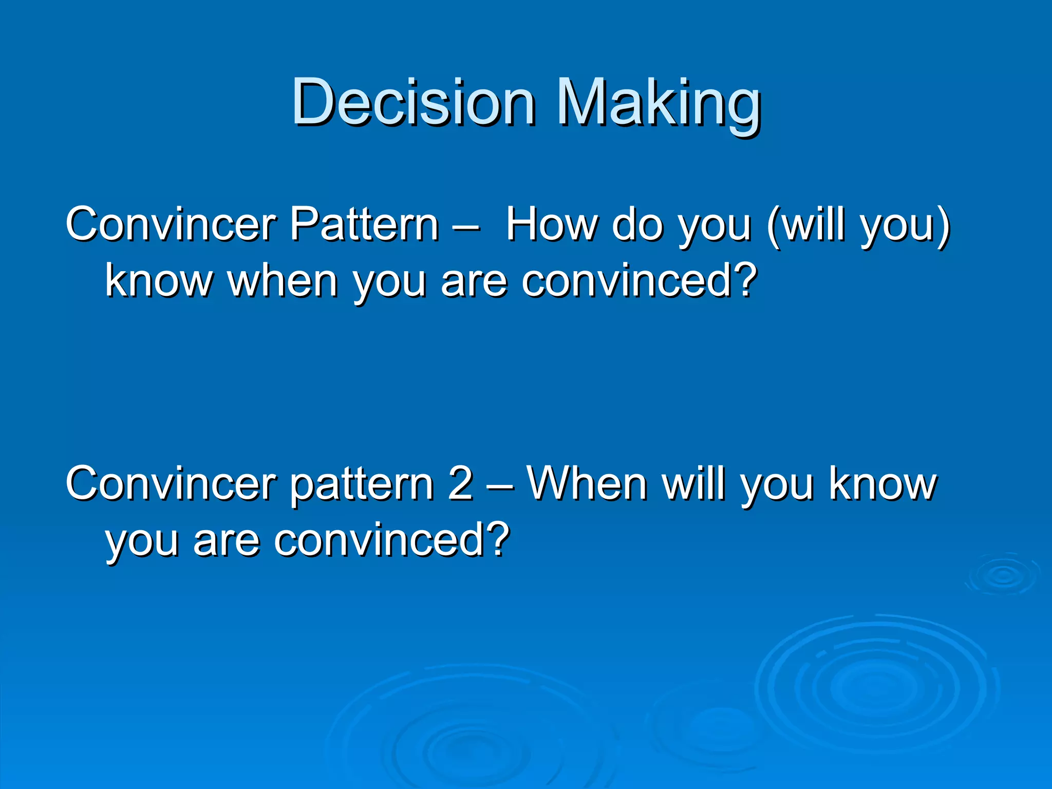 Decision Making
Convincer Pattern – How do you (will you)
 know when you are convinced?



Convincer pattern 2 – When will you know
 you are convinced?
 