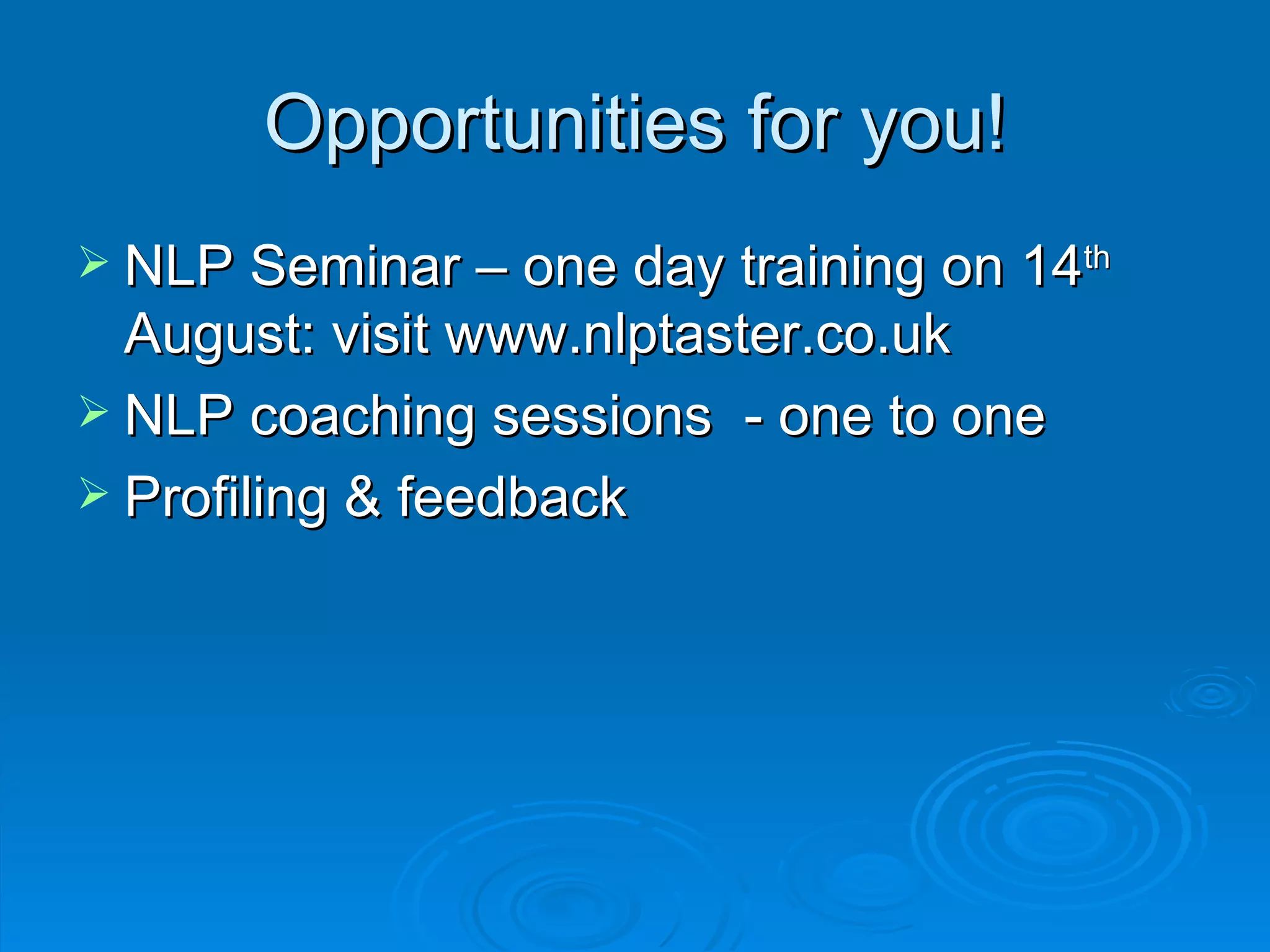 Opportunities for you!
 NLP Seminar – one day training on 14th
  August: visit www.nlptaster.co.uk
 NLP coaching sessions - one to one
 Profiling & feedback
 