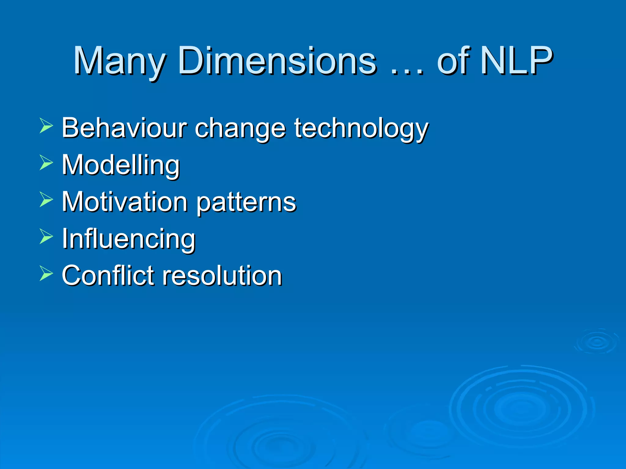 Many Dimensions … of NLP
 Behaviour change technology
 Modelling
 Motivation patterns
 Influencing
 Conflict resolution
 