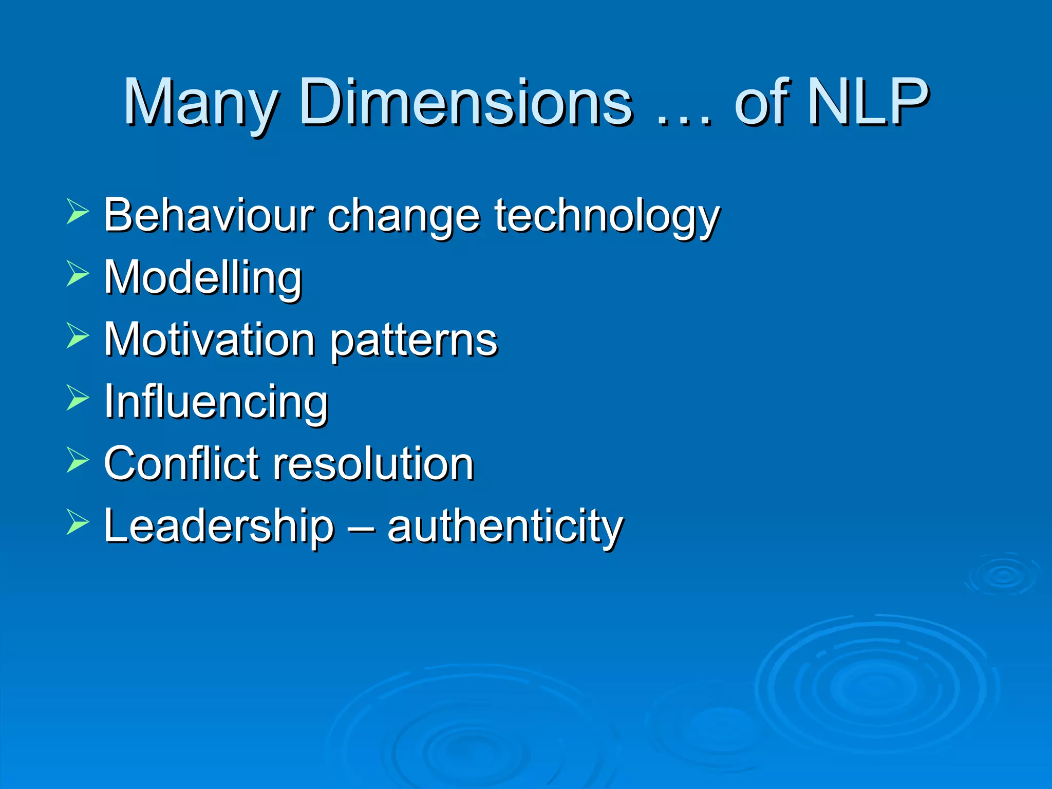 Many Dimensions … of NLP
 Behaviour change technology
 Modelling
 Motivation patterns
 Influencing
 Conflict resolution
 Leadership – authenticity
 
