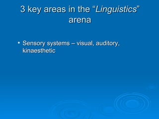 3 key areas in the “Linguistics”
                arena

   Sensory systems – visual, auditory,
    kinaesthetic
 
