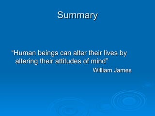 Summary


“Human beings can alter their lives by
 altering their attitudes of mind”
                          William James
 
