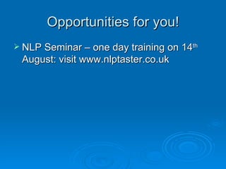 Opportunities for you!
 NLP Seminar – one day training on 14th
 August: visit www.nlptaster.co.uk
 