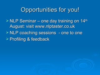 Opportunities for you!
 NLP Seminar – one day training on 14th
  August: visit www.nlptaster.co.uk
 NLP coaching sessions - one to one
 Profiling & feedback
 