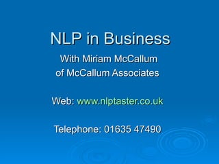 NLP in Business
 With Miriam McCallum
of McCallum Associates

Web: www.nlptaster.co.uk

Telephone: 01635 47490
 