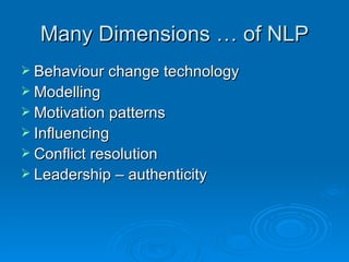 Many Dimensions … of NLP
 Behaviour change technology
 Modelling
 Motivation patterns
 Influencing
 Conflict resolution
 Leadership – authenticity
 