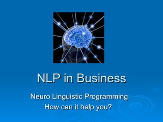 NLP in Business
Neuro Linguistic Programming
   How can it help you?
 