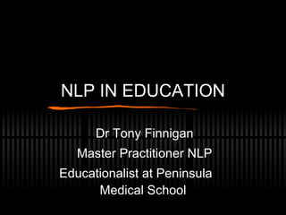 NLP IN EDUCATION Dr Tony Finnigan Master Practitioner NLP Educationalist at Peninsula  Medical School 