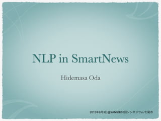 NLP in SmartNews
Hidemasa Oda
2015年9月3日@YANS第10回シンポジウム/七尾市
 