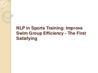 NLP in Sports Training: Improve
Swim Group Efficiency - The First
Satisfying
 