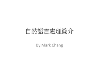 自然語言處理簡介	
  
By	
  Mark	
  Chang	
  
 