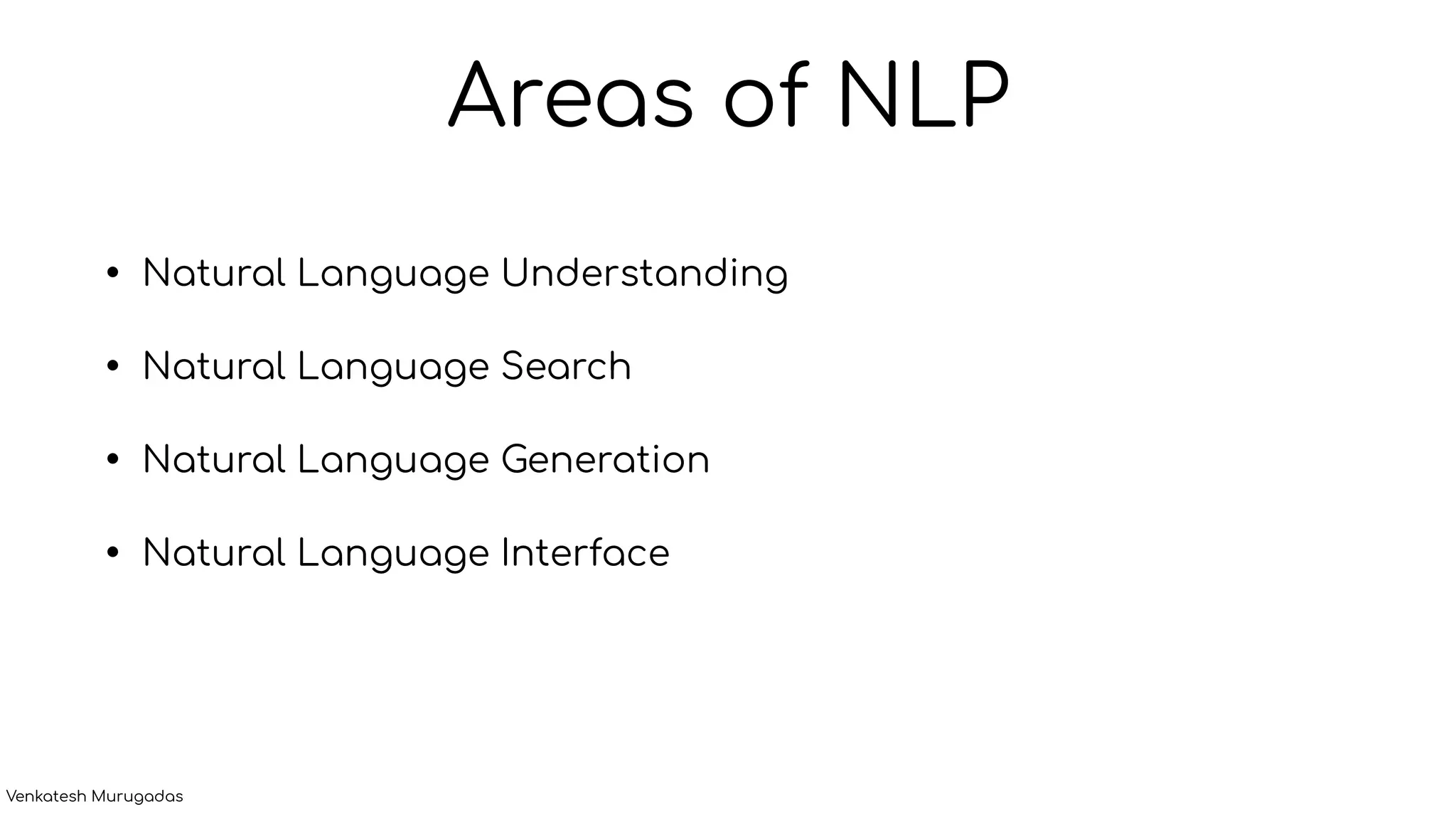 Areas of NLP
• Natural Language Understanding
• Natural Language Search
• Natural Language Generation
• Natural Language Interface
Venkatesh Murugadas
 