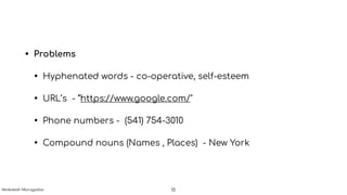 • Problems
• Hyphenated words - co-operative, self-esteem
• URL’s - “https://www.google.com/"
• Phone numbers - (541) 754-3010
• Compound nouns (Names , Places) - New York
15Venkatesh Murugadas
 