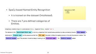 • SpaCy based Named Entity Recognition
• It is trained on the dataset OntoNotes5.
• There are 7 pre-deﬁned categories of
Entities.
32
Applications of NER

1. NLU 

2. NLS
Venkatesh Murugadas
 