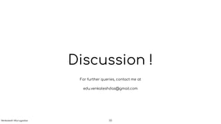Discussion !
Venkatesh Murugadas !33
For further queries, contact me at
edu.venkateshdas@gmail.com
 