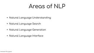 Areas of NLP
• Natural Language Understanding
• Natural Language Search
• Natural Language Generation
• Natural Language Interface
Venkatesh Murugadas
 