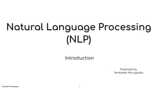 Natural Language Processing
(NLP)
Introduction
!1
Presented by,
Venkatesh Murugadas
Venkatesh Murugadas
 