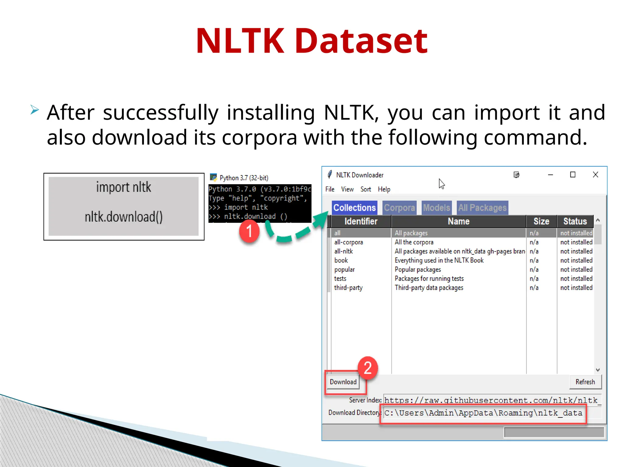 NLTK Dataset
 After successfully installing NLTK, you can import it and
also download its corpora with the following command.
 