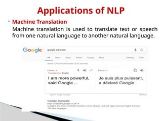 Applications of NLP
 Machine Translation
Machine translation is used to translate text or speech
from one natural language to another natural language.
 