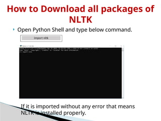 How to Download all packages of
NLTK
 Open Python Shell and type below command.
If it is imported without any error that means
NLTK is installed properly.
 