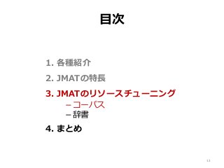 目次
1. 各種紹介
2. JMATの特長
3. JMATのリソースチューニング
－コーパス
－辞書
4. まとめ
13
 