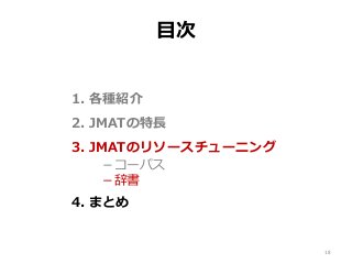 目次
1. 各種紹介
2. JMATの特長
3. JMATのリソースチューニング
－コーパス
－辞書
4. まとめ
18
 